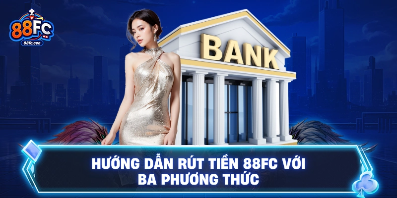 Hướng dẫn rút tiền 88FC với ba phương thức