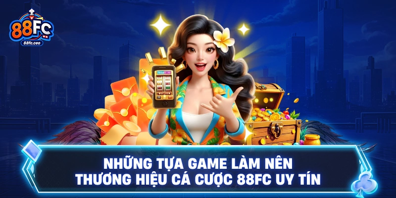 Những tựa game làm nên thương hiệu cá cược 88FC uy tín